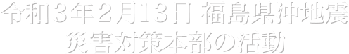 令和3年2月13日福島県沖地震災害対策本部の活動