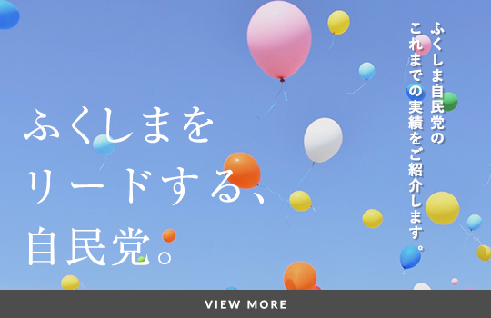 ふくしまをささえた、自民党。 ふくしま自民党のこれまでの実績をご紹介します。