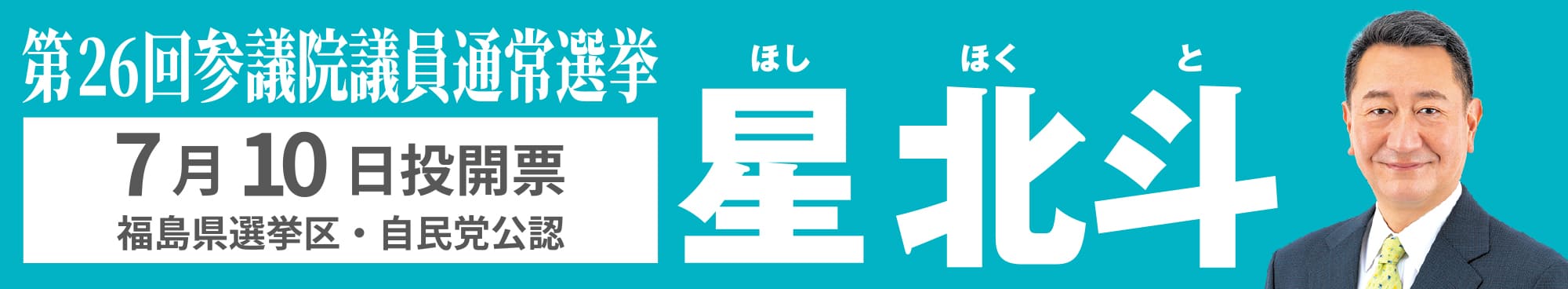 第26回参議院議員通常選挙 7月10日投開票 福島県選挙区・自民党公認 星 北斗